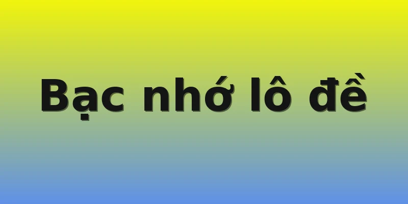 Bạc nhớ lô đề Bạc nhớ lô đề