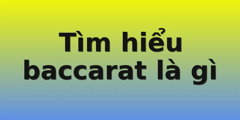 Tìm hiểu baccarat là gì