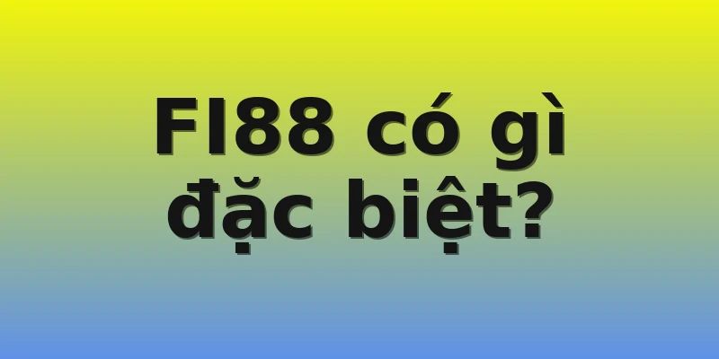 FI88 có gì đặc biệt? FI88 có gì đặc biệt?