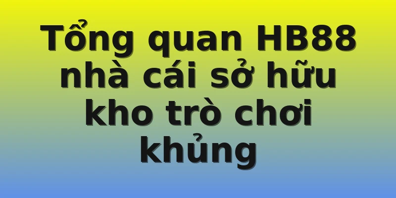 Tổng quan HB88 nhà cái sở hữu kho trò chơi khủng