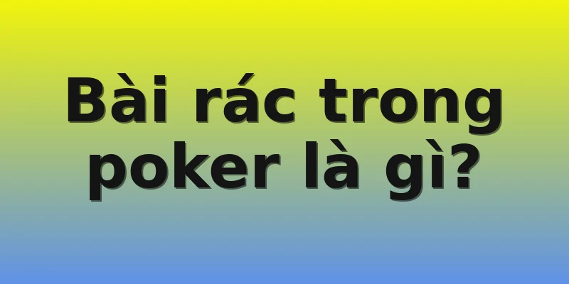 Bài rác trong poker là gì?