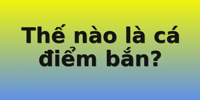 Thế nào là cá điểm bắn?