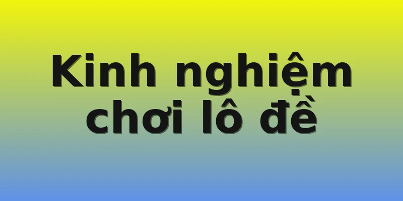 Kinh nghiệm chơi lô đề Kinh nghiệm chơi lô đề