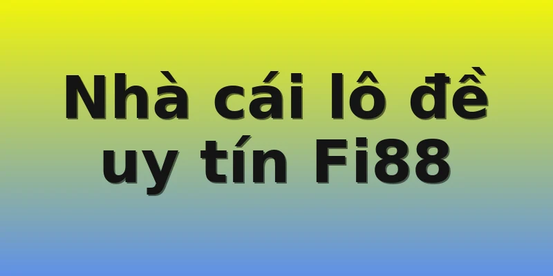 Nhà cái lô đề uy tín Fi88 Nhà cái lô đề uy tín Fi88