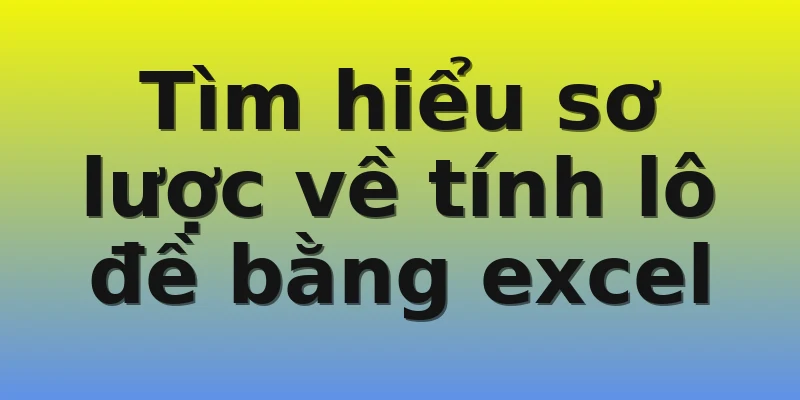 Tìm hiểu sơ lược về tính lô đề bằng excel