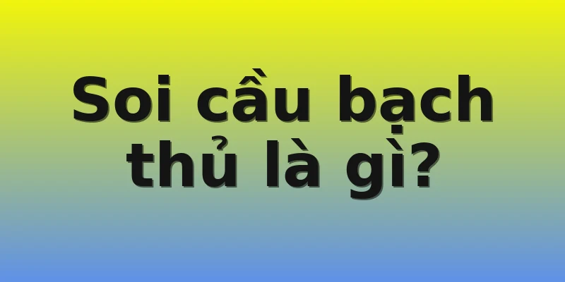 Soi cầu bạch thủ là gì?