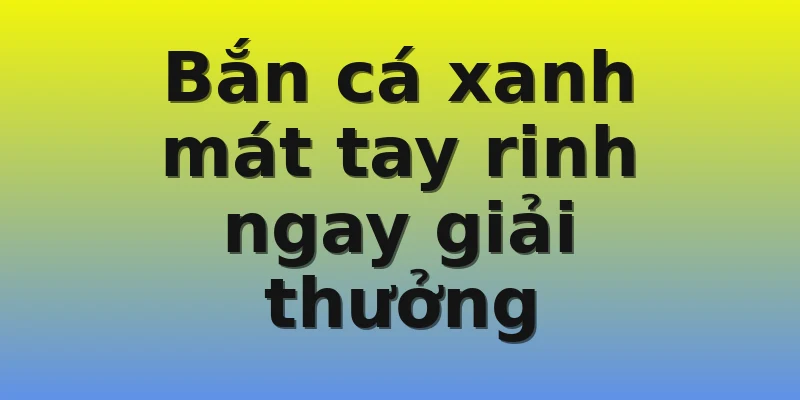 Bắn cá xanh mát tay rinh ngay giải thưởng