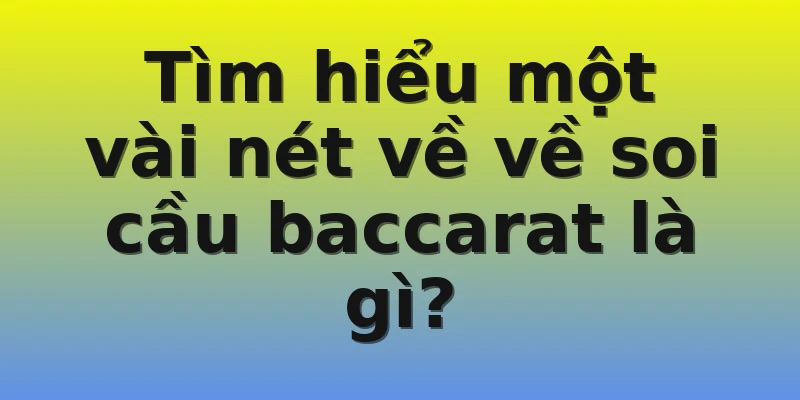 Tìm hiểu một vài nét về về soi cầu baccarat là gì?