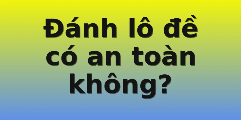 Đánh lô đề có an toàn không? Đánh lô đề có an toàn không?