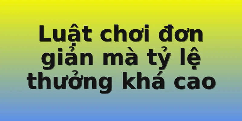 Luật chơi đơn giản mà tỷ lệ thưởng khá cao
