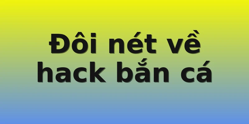 Đôi nét về hack bắn cá Đôi nét về hack bắn cá