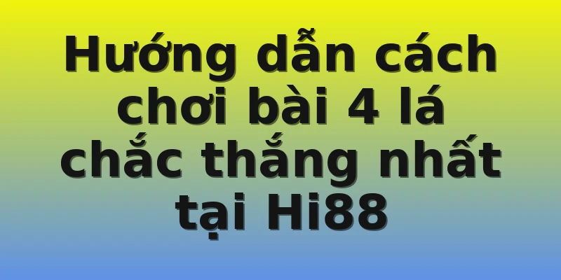 Hướng dẫn cách chơi bài 4 lá chắc thắng nhất tại Hi88