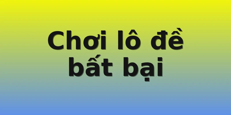 Chơi lô đề bất bại Chơi lô đề bất bại