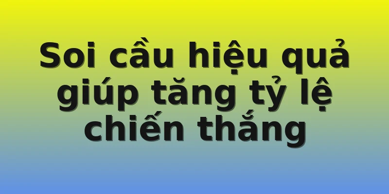 Soi cầu hiệu quả giúp tăng tỷ lệ chiến thắng