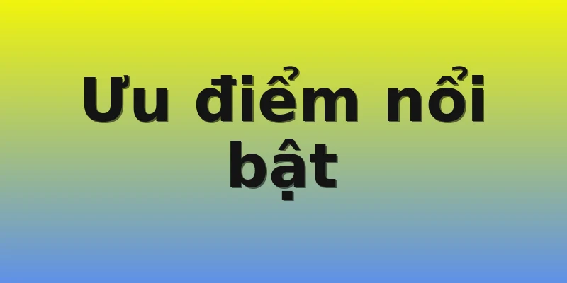 Ưu điểm nổi bật Ưu điểm nổi bật