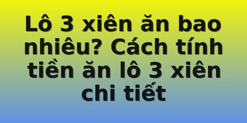 Lô 3 xiên ăn bao nhiêu? Cách tính tiền ăn lô 3 xiên chi tiết