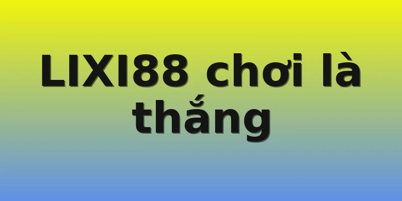 LIXI88 chơi là thắng LIXI88 chơi là thắng