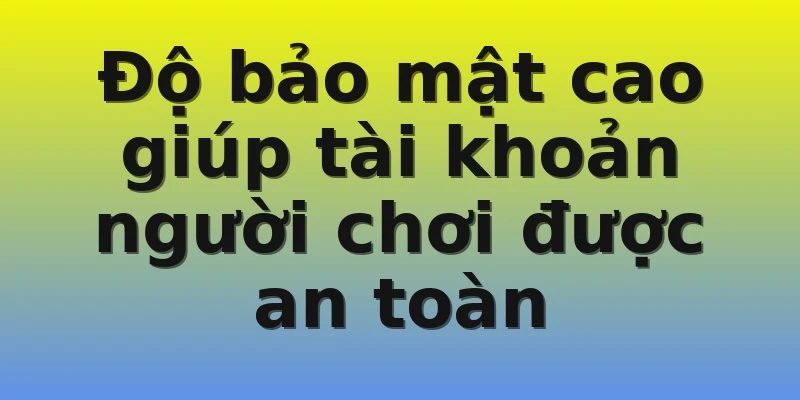 Độ bảo mật cao giúp tài khoản người chơi được an toàn