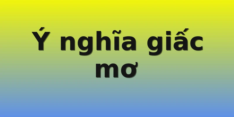 Ý nghĩa giấc mơ Ý nghĩa giấc mơ