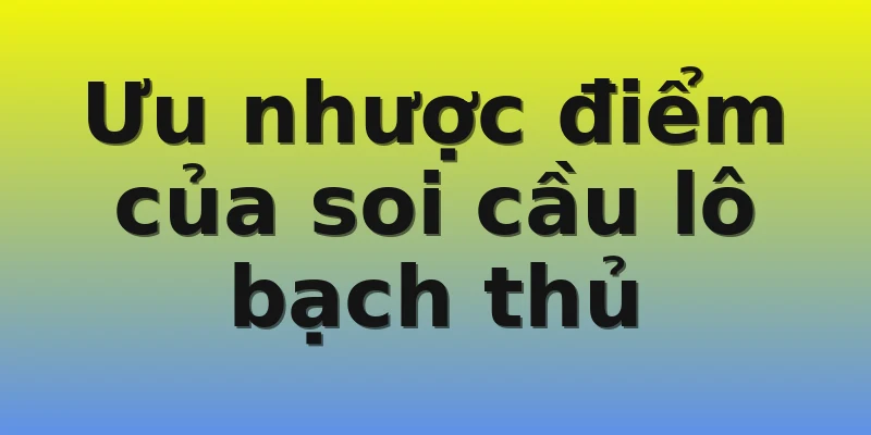 Ưu nhược điểm của soi cầu lô bạch thủ