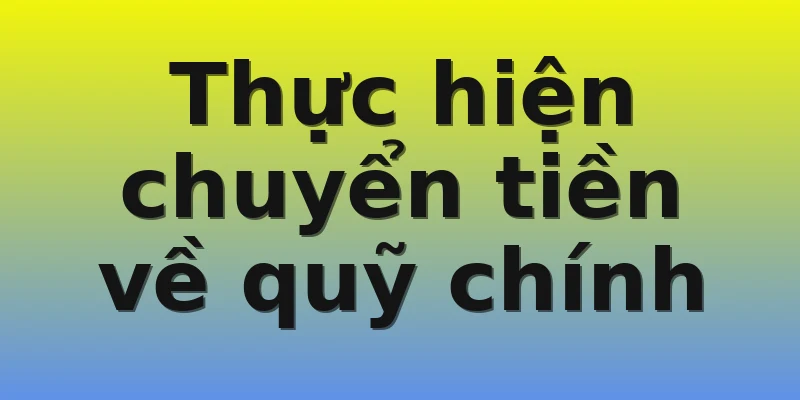 Thực hiện chuyển tiền về quỹ chính
