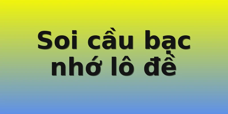 Soi cầu bạc nhớ lô đề Soi cầu bạc nhớ lô đề