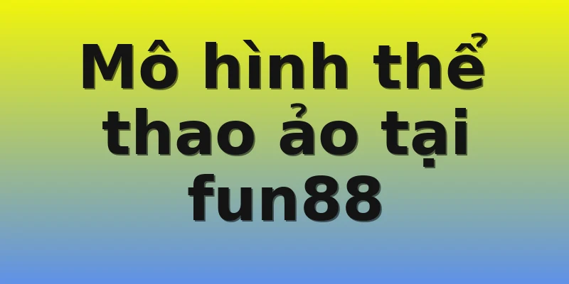Mô hình thể thao ảo tại fun88 Mô hình thể thao ảo tại fun88