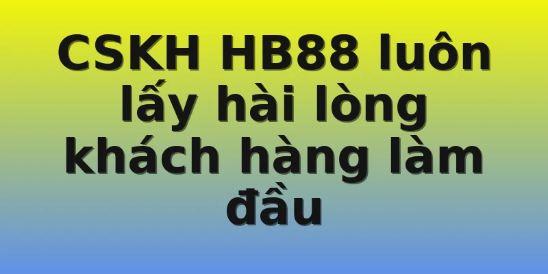CSKH HB88 luôn lấy hài lòng khách hàng làm đầu