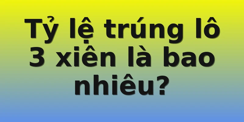 Tỷ lệ trúng lô 3 xiên là bao nhiêu?