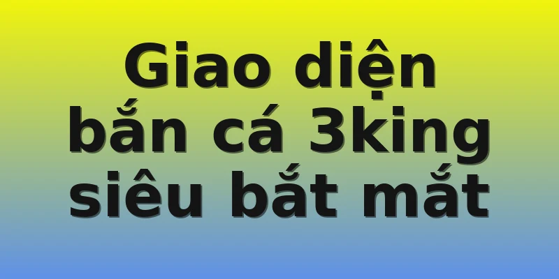 Giao diện bắn cá 3king siêu bắt mắt