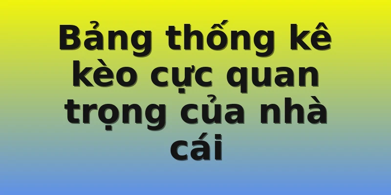 Bảng thống kê kèo cực quan trọng của nhà cái