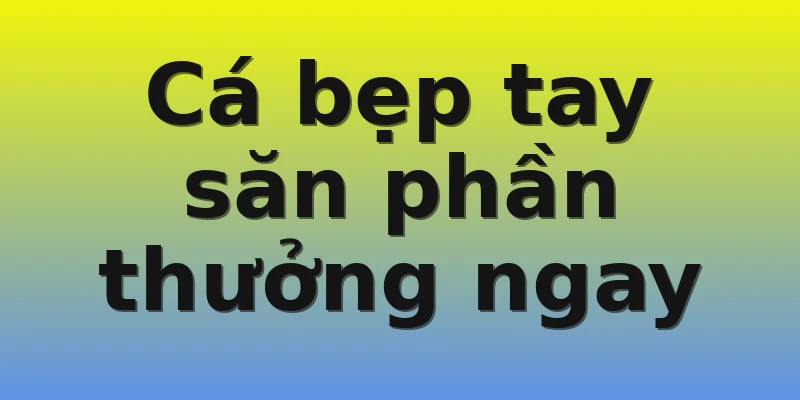 Cá bẹp tay săn phần thưởng ngay