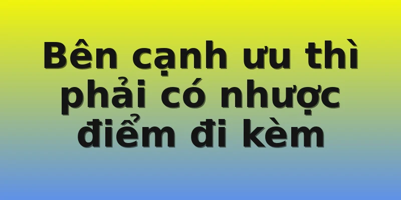 Bên cạnh ưu thì phải có nhược điểm đi kèm