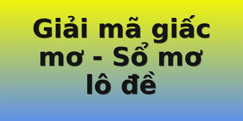 Giải mã giấc mơ - Sổ mơ lô đề Giải mã giấc mơ - Sổ mơ lô đề