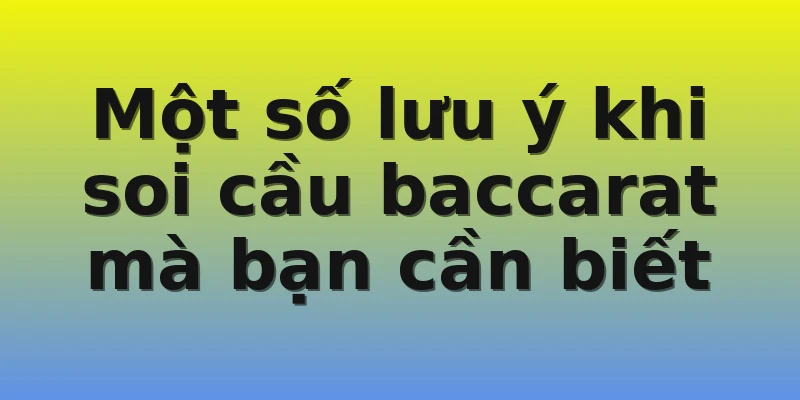 Một số lưu ý khi soi cầu baccarat mà bạn cần biết