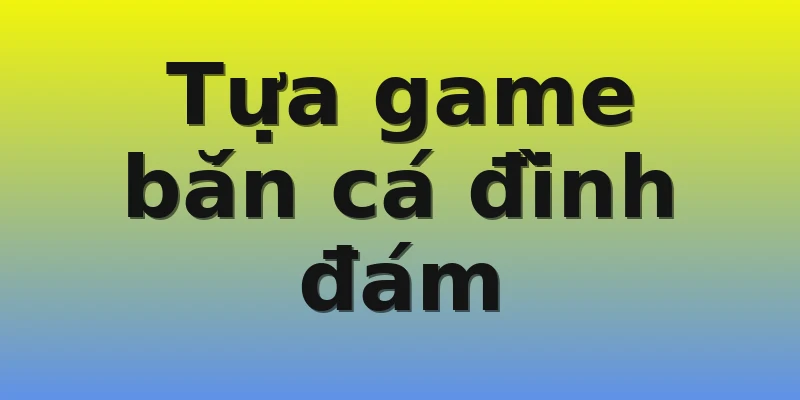 Tựa game bắn cá đình đám