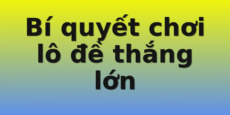 Bí quyết chơi lô đề thắng lớn Bí quyết chơi lô đề thắng lớn