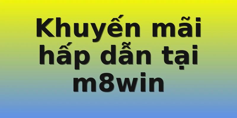 Khuyến mãi hấp dẫn tại m8win Khuyến mãi hấp dẫn tại m8win