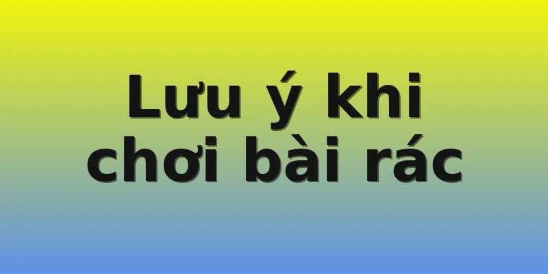 Lưu ý khi chơi bài rác