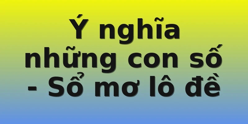 Ý nghĩa những con số - Sổ mơ lô đề Ý nghĩa những con số - Sổ mơ lô đề