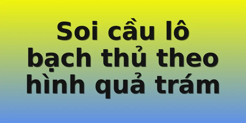 Soi cầu lô bạch thủ theo hình quả trám
