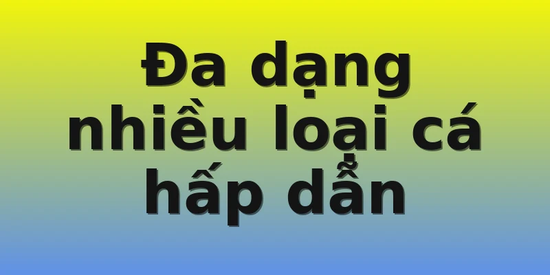 Đa dạng nhiều loại cá hấp dẫn