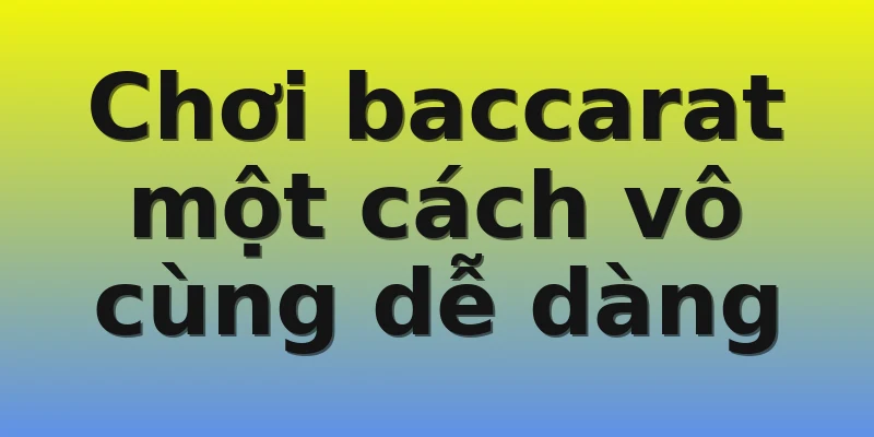 Chơi baccarat một cách vô cùng dễ dàng