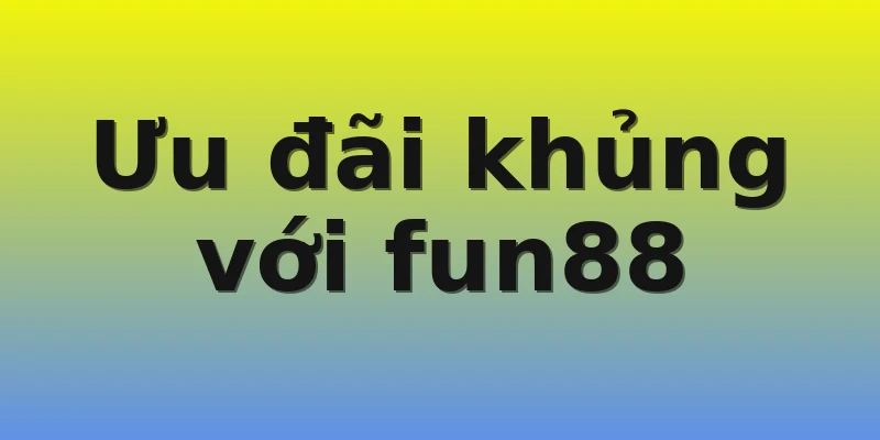 Ưu đãi khủng với fun88 Ưu đãi khủng với fun88
