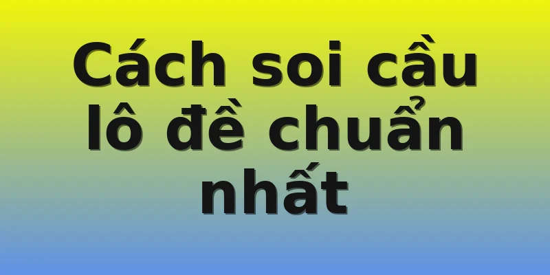 Cách soi cầu lô đề chuẩn nhất Cách soi cầu lô đề chuẩn nhất