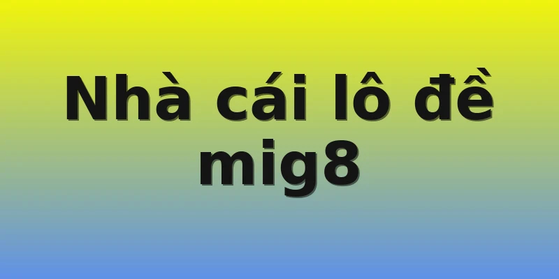 Nhà cái lô đề mig8 Nhà cái lô đề mig8