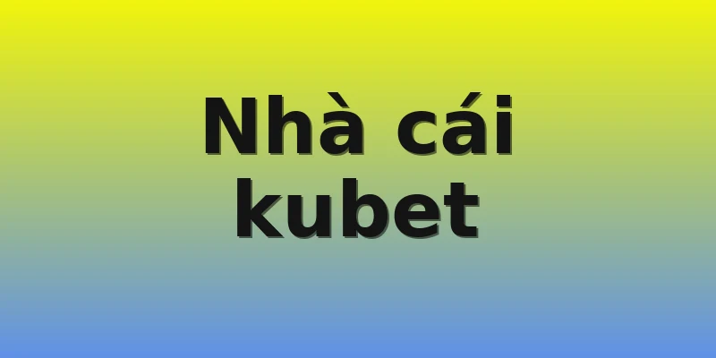 Nhà cái kubet Nhà cái kubet