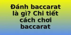 Đánh baccarat là gì? Chi tiết cách chơi baccarat