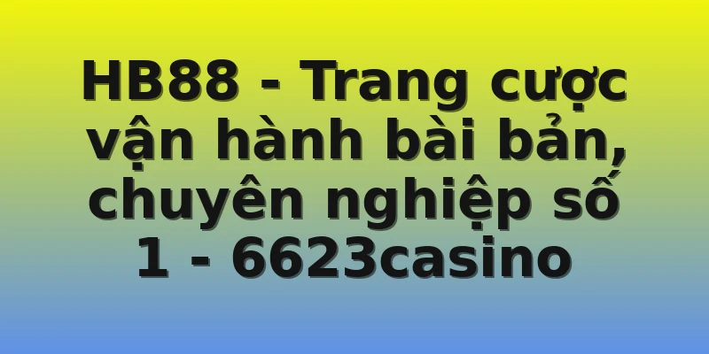 HB88 - Trang cược vận hành bài bản, chuyên nghiệp số 1 - 6623casino