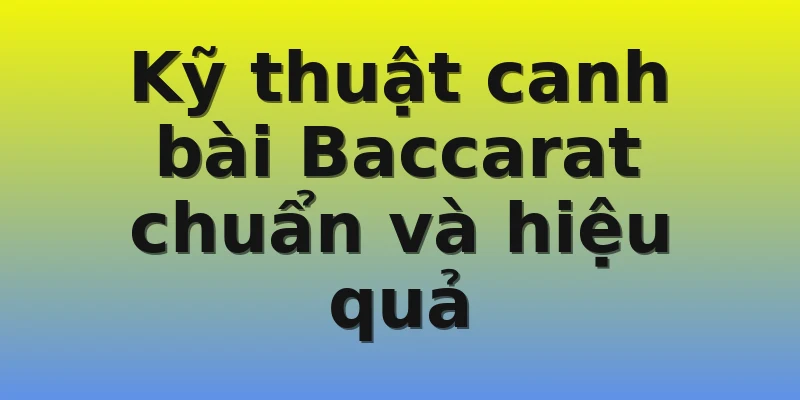 Kỹ thuật canh bài Baccarat chuẩn và hiệu quả